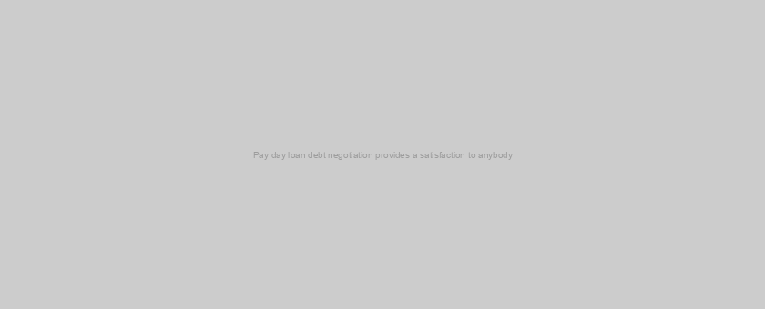 Pay day loan debt negotiation provides a satisfaction to anybody